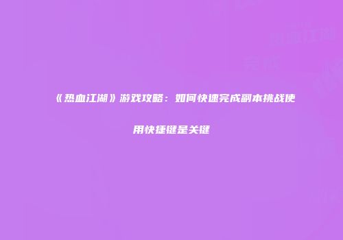 《热血江湖》游戏攻略：如何快速完成副本挑战使用快捷键是关键