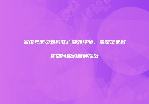 赛尔号恶灵魅影死亡游戏经验：资深玩家教你如何应对各种挑战
