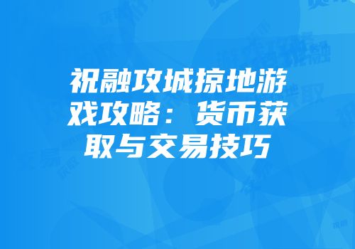 祝融攻城掠地游戏攻略：货币获取与交易技巧