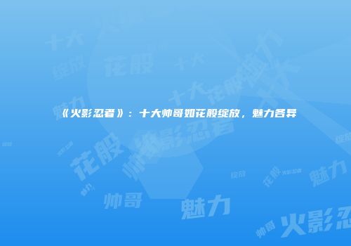《火影忍者》：十大帅哥如花般绽放，魅力各异