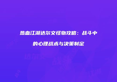 热血江湖达尔文怪物攻略：战斗中的心理战术与决策制定
