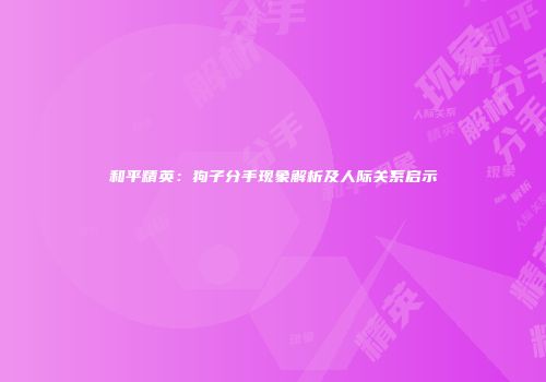 和平精英：狗子分手现象解析及人际关系启示