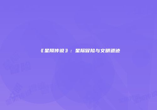 《星陨传说》：星际冒险与文明遗迹