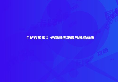 《炉石传说》卡牌同步攻略与图鉴解析