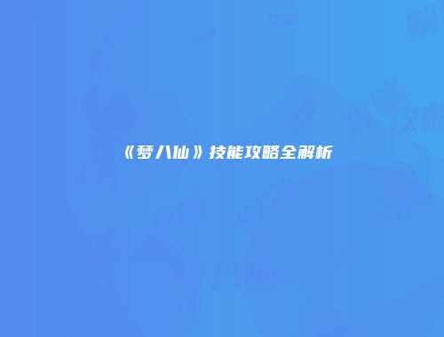 《梦八仙》技能攻略全解析