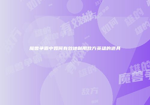 魔兽争霸中如何有效地利用敌方英雄的道具