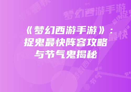 《梦幻西游手游》：捉鬼最快阵容攻略与节气鬼揭秘