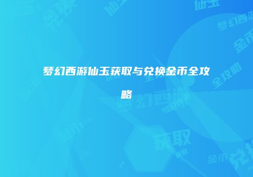 梦幻西游仙玉获取与兑换金币全攻略