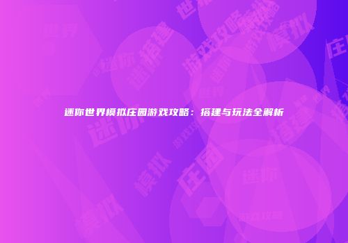 迷你世界模拟庄园游戏攻略：搭建与玩法全解析