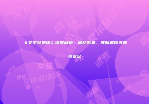《艾尔登法环》深度解析：追忆系统、成就解锁与背景设定