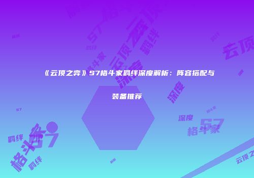 《云顶之弈》S7格斗家羁绊深度解析：阵容搭配与装备推荐