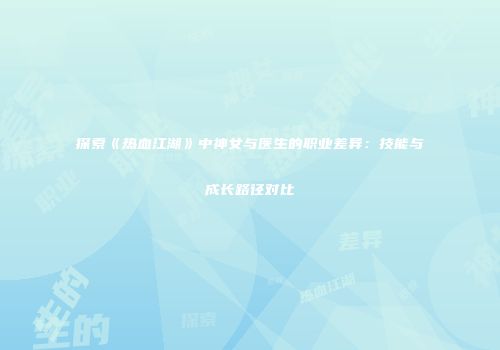 探索《热血江湖》中神女与医生的职业差异：技能与成长路径对比