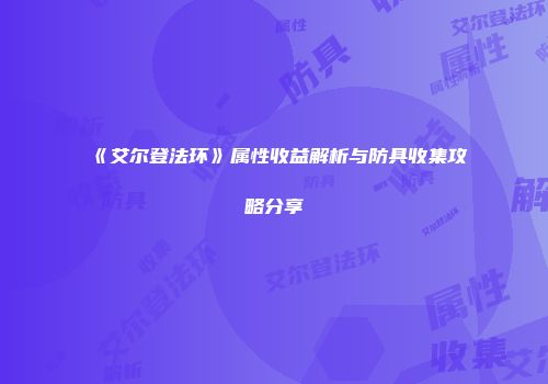 《艾尔登法环》属性收益解析与防具收集攻略分享