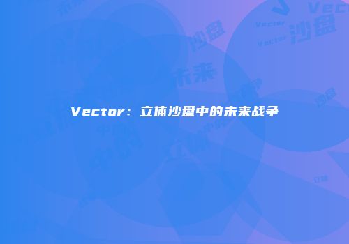 Vector：立体沙盘中的未来战争