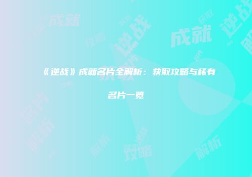 《逆战》成就名片全解析：获取攻略与稀有名片一览