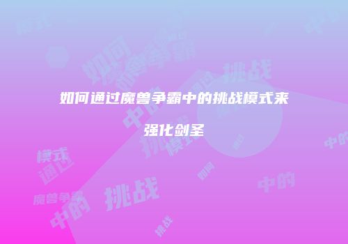 如何通过魔兽争霸中的挑战模式来强化剑圣