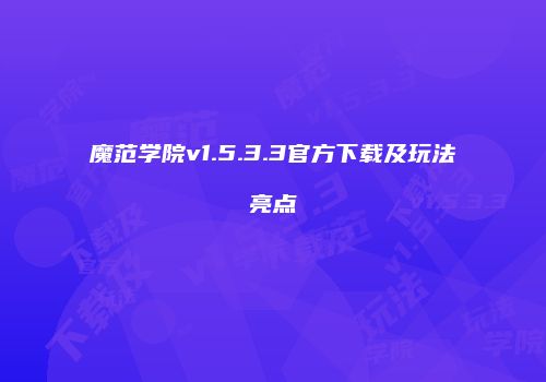 魔范学院v1.5.3.3官方下载及玩法亮点