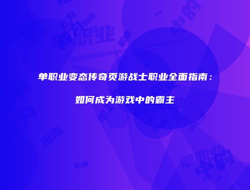 单职业变态传奇页游战士职业全面指南：如何成为游戏中的霸主