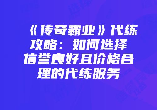 《传奇霸业》代练攻略：如何选择信誉良好且价格合理的代练服务