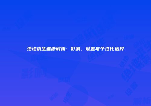 绝地求生壁纸解析：影响、设置与个性化选择