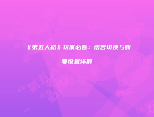 《第五人格》玩家必看：语言切换与账号设置详解