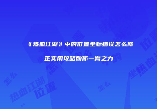 《热血江湖》中的位置坐标错误怎么修正实用攻略助你一臂之力