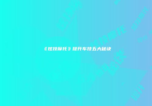 《炫技摩托》提升车技五大秘诀
