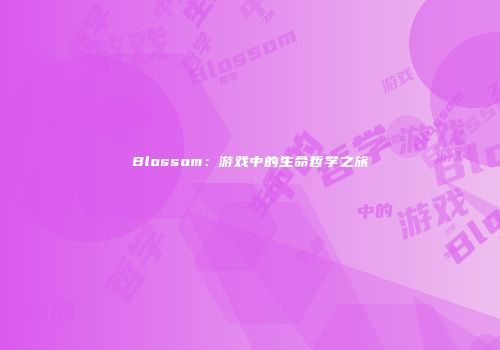 Blossom：游戏中的生命哲学之旅