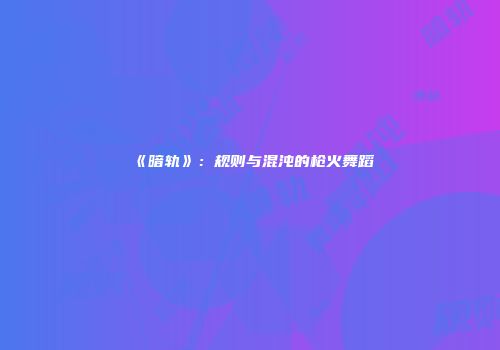 《暗轨》：规则与混沌的枪火舞蹈