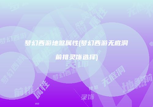 梦幻西游地煞属性(梦幻西游无底洞前排灵饰选择)