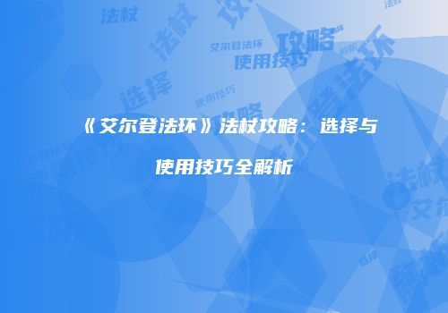 《艾尔登法环》法杖攻略：选择与使用技巧全解析