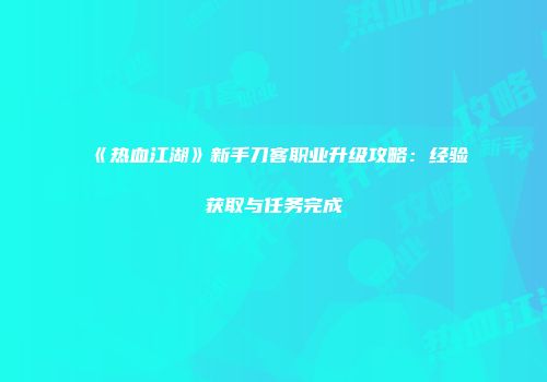 《热血江湖》新手刀客职业升级攻略:经验获取与任务完成