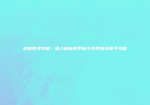 战舰世界攻略：深入解析擦甲板与洗甲板及新手攻略