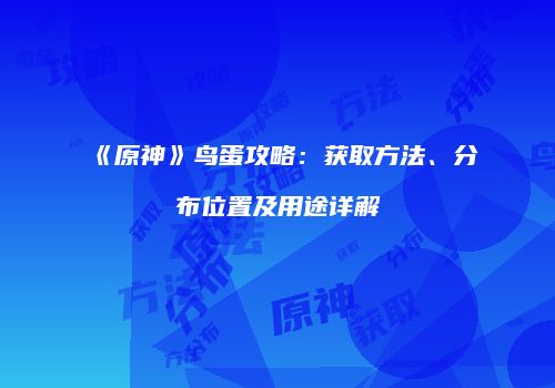 《原神》鸟蛋攻略：获取方法、分布位置及用途详解