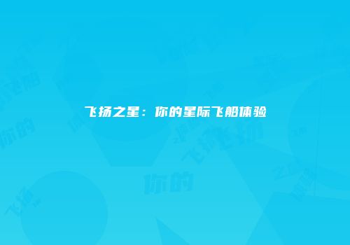 飞扬之星：你的星际飞船体验