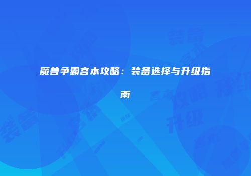魔兽争霸宫本攻略：装备选择与升级指南