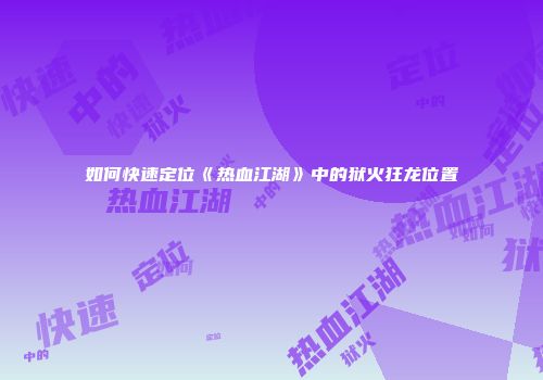 如何快速定位《热血江湖》中的狱火狂龙位置