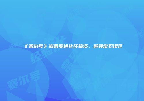 《赛尔号》斯蒂亚进化经验谈：避免常见误区