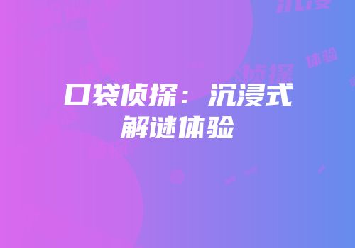 口袋侦探：沉浸式解谜体验