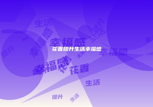 花香提升生活幸福感