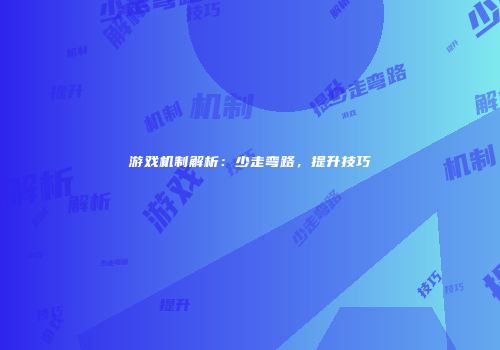 游戏机制解析：少走弯路，提升技巧