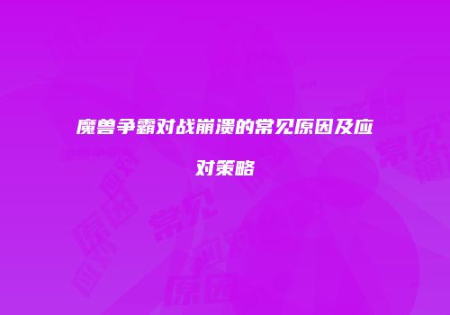 魔兽争霸对战崩溃的常见原因及应对策略