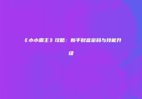 《小小霸主》攻略：新手财富密码与技能升级