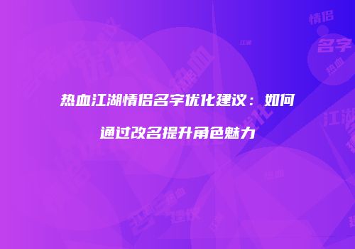 热血江湖情侣名字优化建议：如何通过改名提升角色魅力
