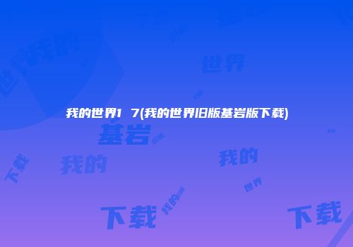 我的世界1 7(我的世界旧版基岩版下载)