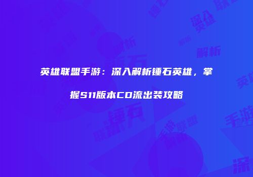 英雄联盟手游：深入解析锤石英雄，掌握S11版本CD流出装攻略