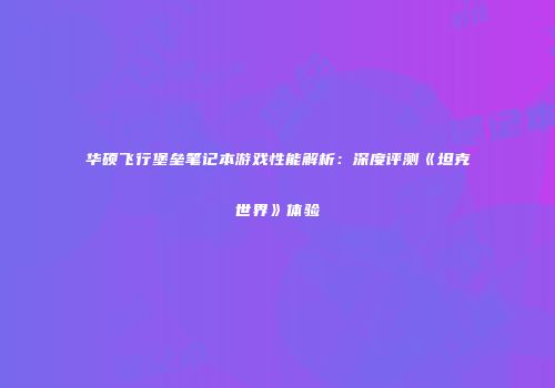 华硕飞行堡垒笔记本游戏性能解析：深度评测《坦克世界》体验
