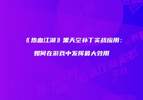 《热血江湖》黑天空补丁实战应用：如何在游戏中发挥最大效用