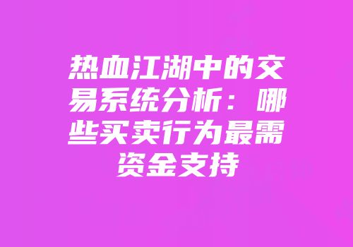 热血江湖中的交易系统分析：哪些买卖行为最需资金支持