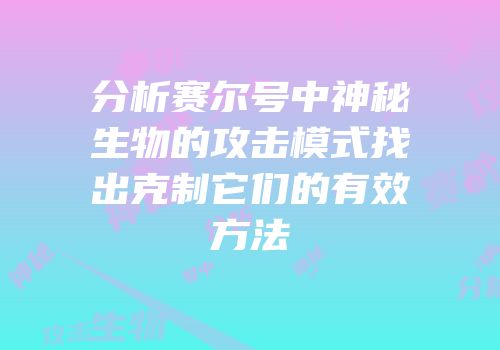 分析赛尔号中神秘生物的攻击模式找出克制它们的有效方法